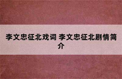 李文忠征北戏词 李文忠征北剧情简介